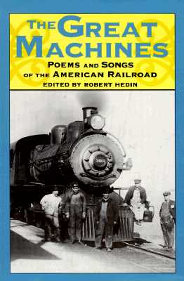 The Great Machines: Poems and Songs from the Age of the American Railroad - Hedin, Robert (Editor)