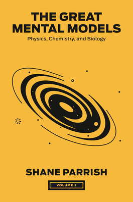 The Great Mental Models, Volume 2: Physics, Chemistry, and Biology - Parrish, Shane, and Beaubien, Rhiannon