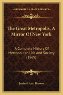 The Great Metropolis, A Mirror Of New York: A Complete History Of Metropolitan Life And Society (1869)