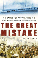 The Great Mistake: The Battle for Antwerp and the Beveland Peninsula, September 1944