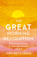 The Great Morning Revolution: Daily Spiritual Practices for Meaningful Moments with God