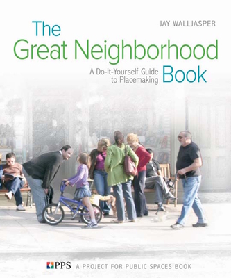 The Great Neighborhood Book: A Do-It-Yourself Guide to Placemaking - Walljasper, Jay, and Project for Public Spaces