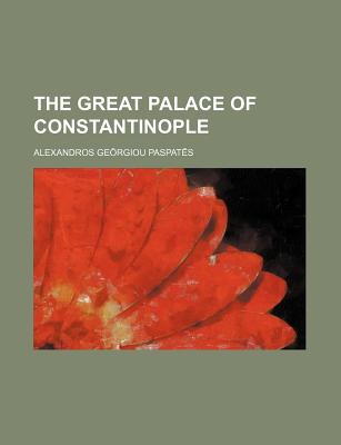 The Great Palace of Constantinople - Paspates, Alexandros Georgios