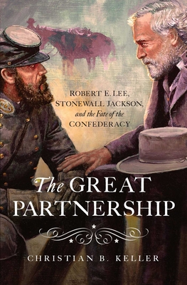 The Great Partnership: Robert E. Lee, Stonewall Jackson, and the Fate of the Confederacy - Keller, Christian