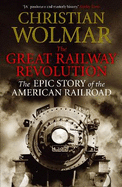 The Great Railway Revolution: The Epic Story of the American Railroad