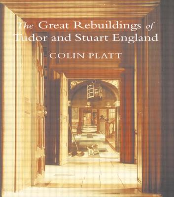 The Great Rebuildings Of Tudor And Stuart England: Revolutions In Architectural Taste - Platt, Colin, Professor