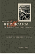 The Great Red Scare in World War One Alaska: Elite Panic, Government Hysteria, Suppression of Civil Liberties, Union-Breaking, and Germanophobia, 1915-1920 - Levi, Steven