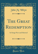 The Great Redemption: In Songs New and Selected (Classic Reprint)