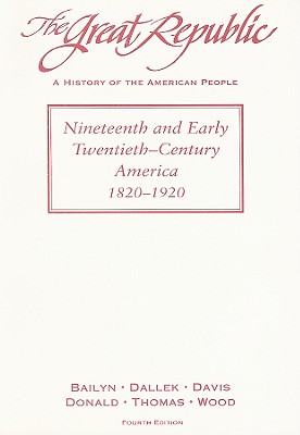 The Great Republic: Nineteenth and Early Twentieth-Century America, 1820-1920 - Bailyn, Bernard, and Dallek, Robert, and Davis, David Brion