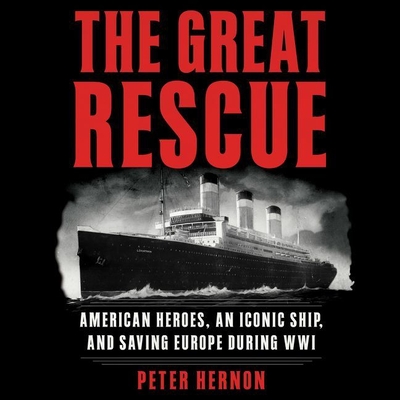 The Great Rescue: American Heroes, an Iconic Ship, and the Race to Save Europe in Wwi - Hernon, Peter, and Hoye, Stephen (Read by)