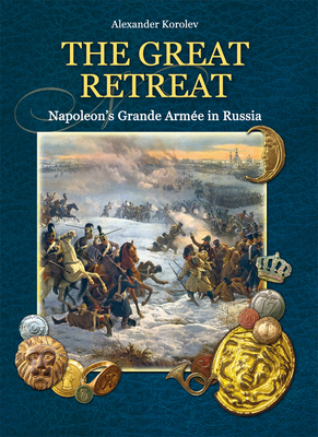 The Great Retreat: Napoleon's Grande Arme in Russia - Korolev, Alexander