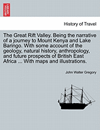 The Great Rift Valley: Being the Narrative of a Journey to Mount Kenya and Lake Baringo: With Some Account of the Geology, Natural History, Anthropology and Future Prospects of British East Africa