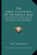 The Great Schoolmen Of The Middle Ages: An Account Of Their Lives And The Services They Rendered To The Church And The World - Townsend, W J