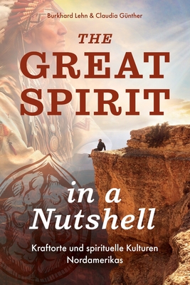 The Great Spirit in a Nutshell: Kraftorte und spirituelle Kulturen Nordamerikas - G?nther, Claudia, and Lehn, Burkhard