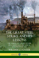 The Great Steel Strike and Its Lessons: The American Strike of 1919, its Causes and the Labor Unions Involved