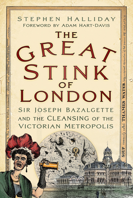 The Great Stink of London: Sir Joseph Bazalgette and the Cleansing of the Victorian Metropolis - Halliday, Stephen, and Hart-Davis, Adam (Foreword by)