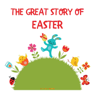 The Great Story of Easter: The Meaning and Symbols of Easter