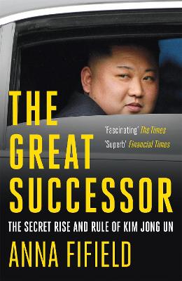 The Great Successor: The Secret Rise and Rule of Kim Jong Un - Fifield, Anna