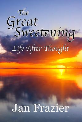 The Great Sweetening: Life After Thought - Frazier, Jan