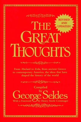 The Great Thoughts, Revised and Updated: From Abelard to Zola, from Ancient Greece to Contemporary America, the Ideas That Have Shaped the History of the World - Seldes, George