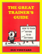 The Great Trainers Guide: How to Train (Almost) Anyone to Do (Almost) Anything!