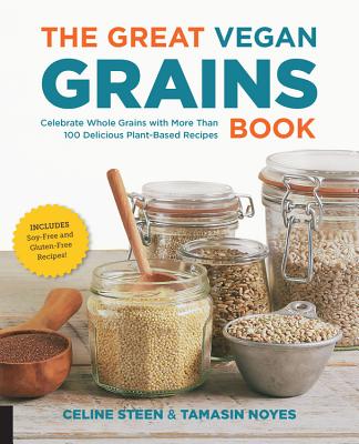 The Great Vegan Grains Book: Celebrate Whole Grains with More Than 100 Delicious Plant-Based Recipes * Includes Soy-Free and Gluten-Free Recipes! - Steen, Celine, and Noyes, Tamasin