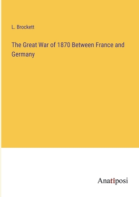 The Great War of 1870 Between France and Germany - Brockett, L