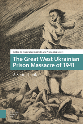 The Great West Ukrainian Prison Massacre of 1941: A Sourcebook - Motyl, Alexander (Editor), and Kiebuzinski, Ksenya (Editor), and Subtelny, Orest (Contributions by)