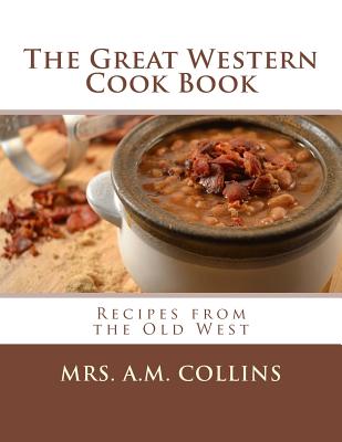 The Great Western Cook Book: Recipes from the Old West - Goodblood, Georgia (Introduction by), and Collins, A M