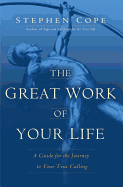 The Great Work of Your Life: A Guide for the Journey to Your True Calling