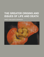 The Greater Origins and Issues of Life and Death