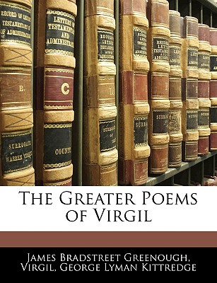 The Greater Poems of Virgil - Greenough, James Bradstreet, and Kittredge, George Lyman, and Virgil, James Bradstreet