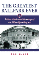 The Greatest Ballpark Ever: Ebbets Field and the Story of the Brooklyn Dodgers
