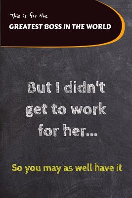 The Greatest Boss in the World: But I Didn't Get to Work for Her - Funny Notebook Gift Idea - Wilson, Allan