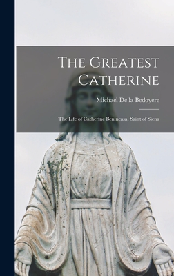 The Greatest Catherine; the Life of Catherine Benincasa, Saint of Siena - de la Bedoyere, Michael 1900-1973 (Creator)