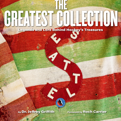 The Greatest Collection: Legends and Lore Behind Hockey's Treasures - Griffith, Jeffrey, and Carrier, Roch (Foreword by)