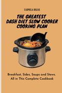 The Greatest Dash Diet Slow Cooker Cooking Plan: Breakfast, Sides, Soups and Stews. All in This Complete Cookbook