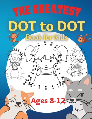 The Greatest Dot to Dot Book for Kids Ages 8-12 100 Fun Connect The Dots Books for Kids Age 8, 9, 10, 11, 12 Kids Dot To Dot Puzzles With Colorable Pages & Girls Connect The Dots Activity Books) - Moore, Jennifer