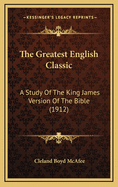 The Greatest English Classic: A Study of the King James Version of the Bible (1912)
