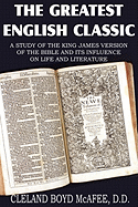 The Greatest English Classic, A Study of the King James Version of the Bible and Its Influence on Life and Literature