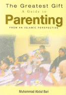 The Greatest Gift: A Guide to Parenting - From an Islamic Perspective