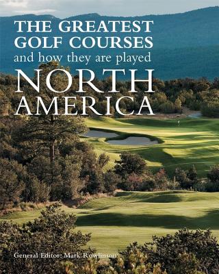 The Greatest Golf Courses and How They Are Played: North America - Rowlinson, Mark (Editor)