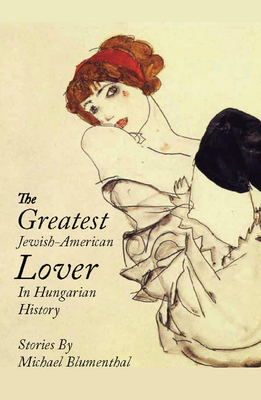 The Greatest Jewish American Lover in Hungarian History - Blumenthal, Michael