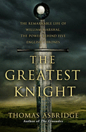 The Greatest Knight: The Remarkable Life of William Marshal, the Power behind Five English Thrones