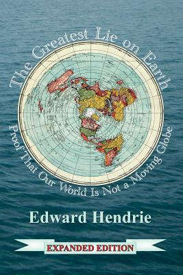 The Greatest Lie on Earth (Expanded Edition): Proof That Our World Is Not a Moving Globe - Hendrie, Edward