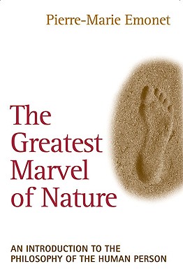 The Greatest Marvel of Nature An Introduction to the Philosophy of the Human Person - Emonet, Pierre-Marie