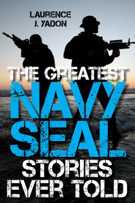 The Greatest Navy SEAL Stories Ever Told - Yadon, Laurence J.