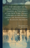 The Greatest of All Comic Opera Successes, Erminie, as Performed at the New York Casino Upward of 500 Nights, Under the Management of Rudolph Aronson