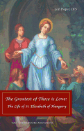 The Greatest of These Is Love: The Life of St. Elizabeth of Hungary
