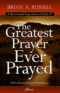 The Greatest Prayer Ever Prayed: A Devotional Exposition of John 17